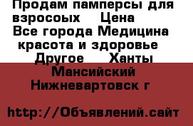 Продам памперсы для взросоых. › Цена ­ 500 - Все города Медицина, красота и здоровье » Другое   . Ханты-Мансийский,Нижневартовск г.